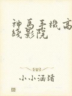 神马手机高清在线影院