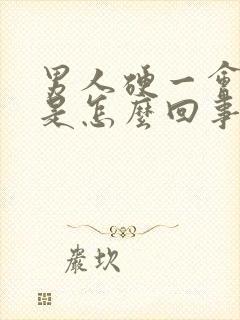 男人硬一会就软是怎么回事