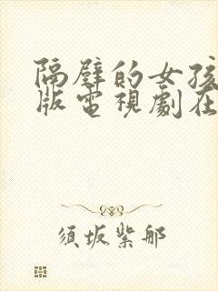 隔壁的女孩完整版电视剧在线观看高清