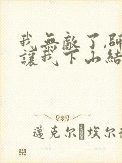 我无敌了,师父让我下山结婚听书全文