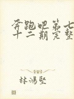 奔跑吧第七季第十二期完整版