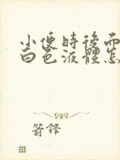 小便时后面尿出白色液体怎么回事男性