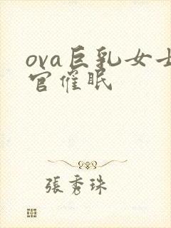 ova巨乳女士官催眠