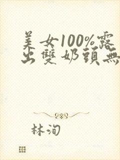 美女100%露出双奶头无遮挡