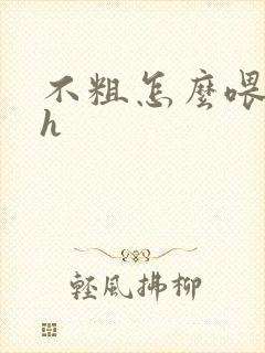 不粗怎么喂饱你h