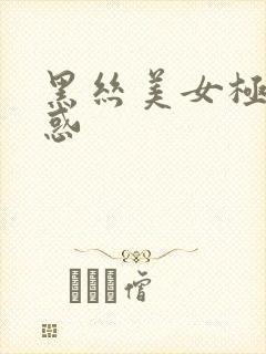 黑丝美女极品诱惑