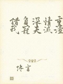 错负深情重生后我宠夫灭渣全文免费