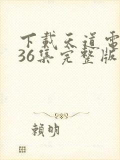 下载天道电视剧36集完整版免费观看