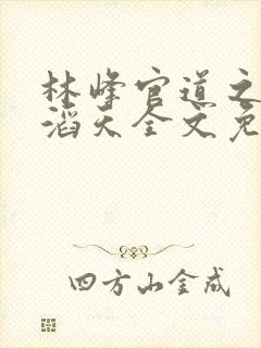 林峰官道之权势滔天全文免费阅读