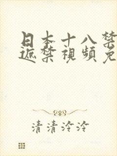 日本十八禁黄无遮禁视频免费