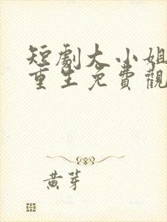 短剧大小姐浴火重生免费观看