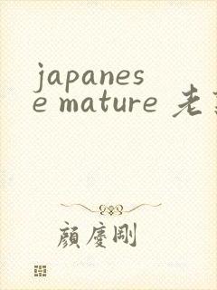 japanese mature 老熟妇