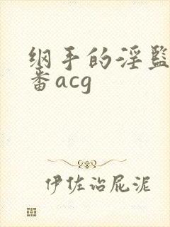 纲手的淫监狱里番acg