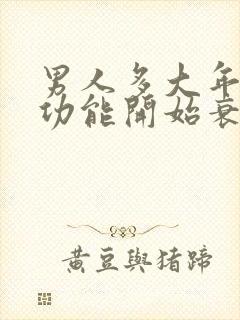 男人多大年纪性功能开始衰退