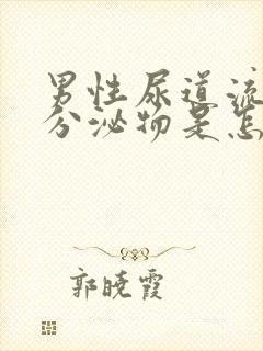 男性尿道流透明分泌物是怎么回事