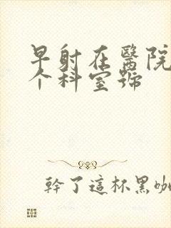 早射在医院挂哪个科室号封面