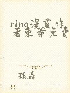 ring漫画作者东爷免费阅读下拉式看漫画