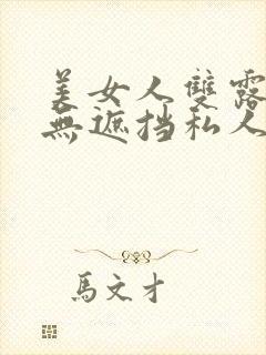 美女人双露奶头无遮挡私人照二次元