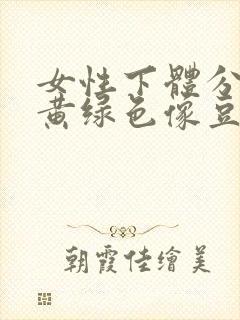 女性下体分泌物黄绿色像豆腐渣是什么封面