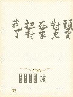 我把死对头养成了对象免费