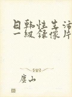 日韩性生活黄色一级录像片