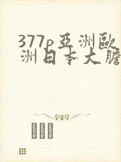377p亚洲欧洲日本大胆色噜噜