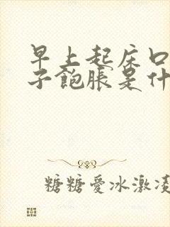 早上起床口苦肚子饱胀是什么原因引起的