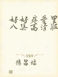 好好疼爱里面第八集高清版
