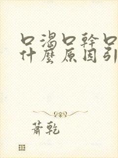 口渴口干口苦是什么原因引起的