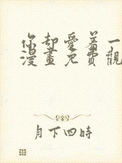 你却爱着一个他漫画免费观看下拉快看漫画