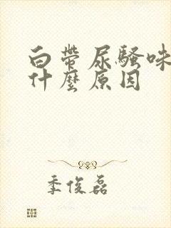 白带尿骚味重是什么原因