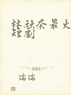 林秋奈最火十部短剧