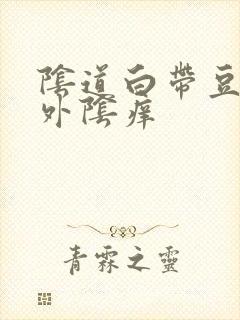 阴道白带豆腐渣外阴痒