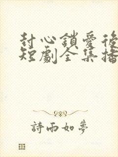 封心锁爱后开始短剧全集播放