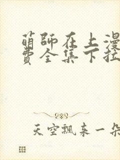 萌师在上漫画免费全集下拉式漫画