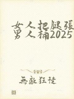 女人把腿张开让男人桶2025