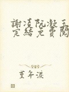 谢凌阮凝玉小说完结免费阅读