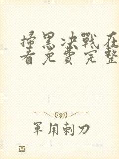 扫黑决战在线观看免费完整版高清