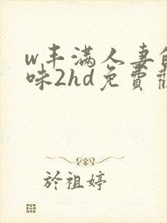 w丰满人妻的滋味2hd免费观看封面