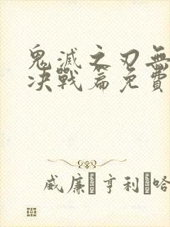 鬼灭之刃无限城决战篇免费