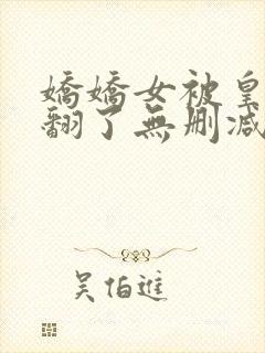 娇娇女被皇叔宠翻了无删减全本阅读