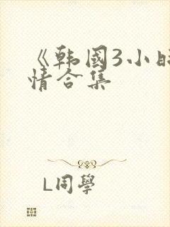 《韩国3小时激情合集