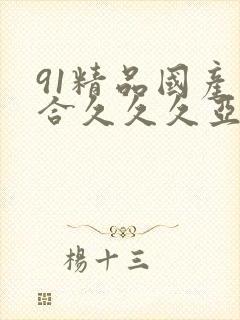 91精品国产综合久久久亚洲日