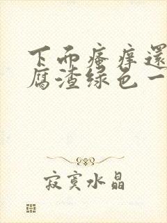 下面瘙痒还有豆腐渣绿色一样的分泌物封面