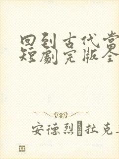 回到古代当太子短剧完版全集