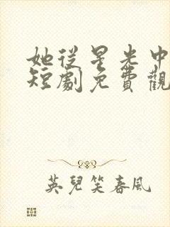 她从星光中走来短剧免费观看