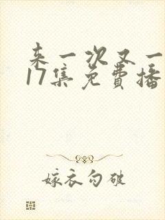 来一次又一次第17集免费播放在线观看