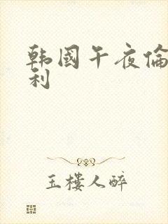 韩国午夜伦理福利