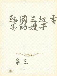 韩国三级电影漂亮的嫂子