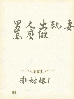 男人出轨妻子该怎么做